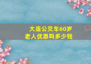 大连公交车60岁老人优惠吗多少钱