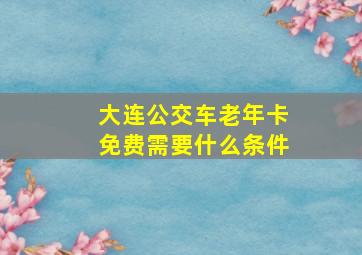 大连公交车老年卡免费需要什么条件