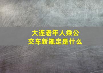 大连老年人乘公交车新规定是什么