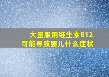 大量服用维生素B12可能导致婴儿什么症状