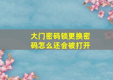 大门密码锁更换密码怎么还会被打开