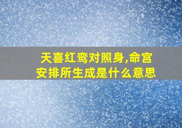 天喜红鸾对照身,命宫安排所生成是什么意思