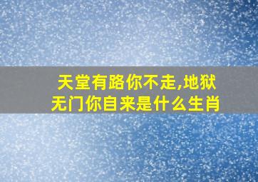 天堂有路你不走,地狱无门你自来是什么生肖