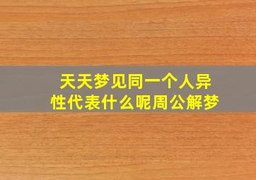 天天梦见同一个人异性代表什么呢周公解梦