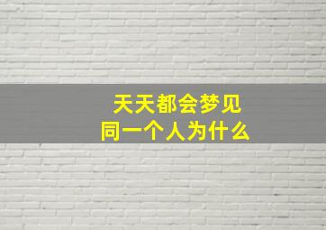 天天都会梦见同一个人为什么