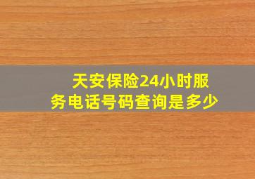 天安保险24小时服务电话号码查询是多少