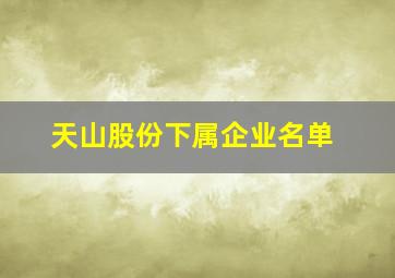 天山股份下属企业名单