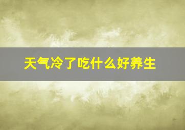 天气冷了吃什么好养生