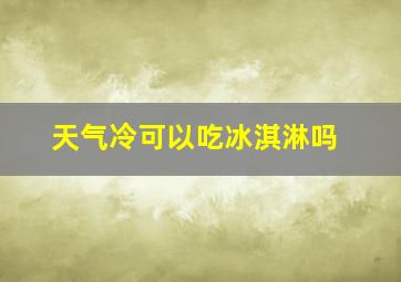 天气冷可以吃冰淇淋吗