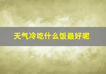 天气冷吃什么饭最好呢