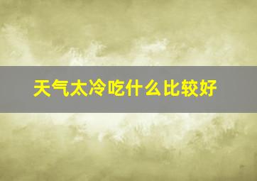 天气太冷吃什么比较好