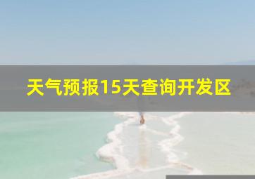 天气预报15天查询开发区