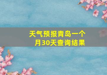 天气预报青岛一个月30天查询结果