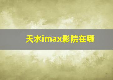 天水imax影院在哪