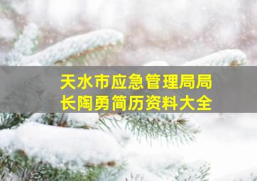 天水市应急管理局局长陶勇简历资料大全