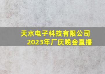 天水电子科技有限公司2023年厂庆晚会直播