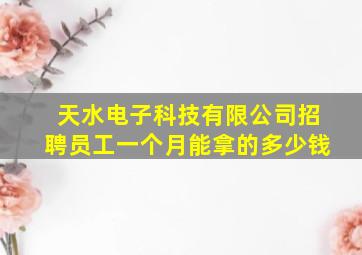 天水电子科技有限公司招聘员工一个月能拿的多少钱