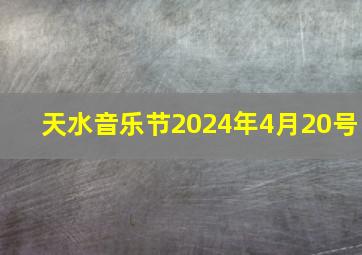 天水音乐节2024年4月20号