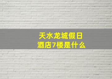 天水龙城假日酒店7楼是什么