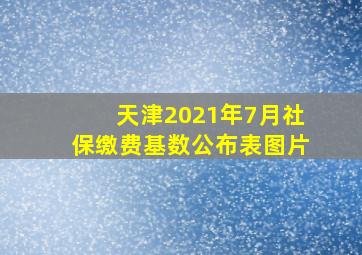 天津2021年7月社保缴费基数公布表图片