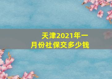 天津2021年一月份社保交多少钱