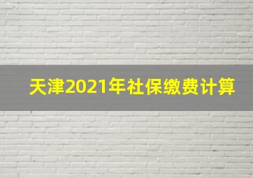 天津2021年社保缴费计算