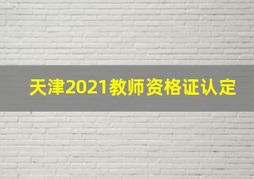 天津2021教师资格证认定