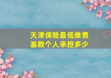 天津保险最低缴费基数个人承担多少