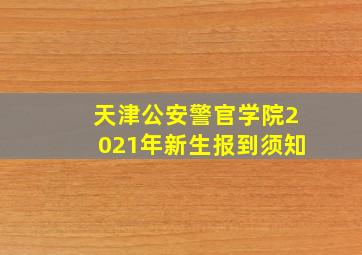 天津公安警官学院2021年新生报到须知