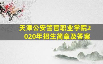 天津公安警官职业学院2020年招生简章及答案