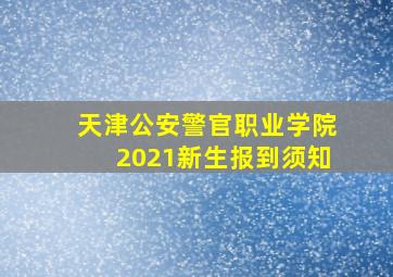 天津公安警官职业学院2021新生报到须知