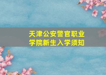 天津公安警官职业学院新生入学须知