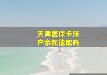 天津医保卡账户余额能取吗