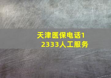 天津医保电话12333人工服务