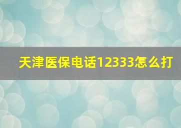 天津医保电话12333怎么打