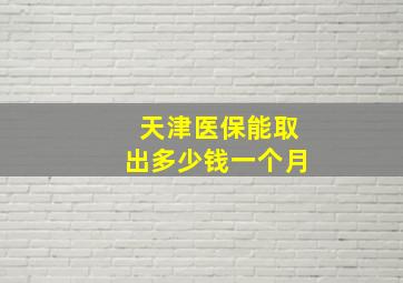 天津医保能取出多少钱一个月