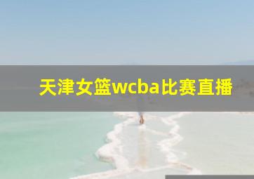 天津女篮wcba比赛直播