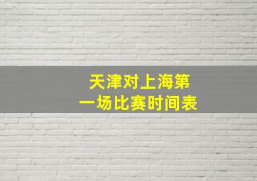 天津对上海第一场比赛时间表