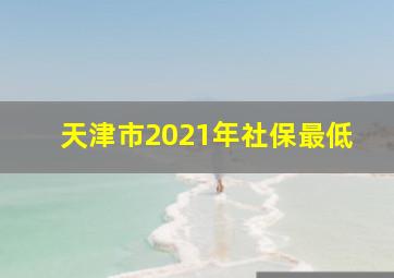 天津市2021年社保最低