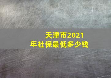 天津市2021年社保最低多少钱