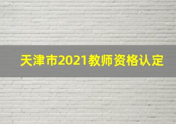 天津市2021教师资格认定