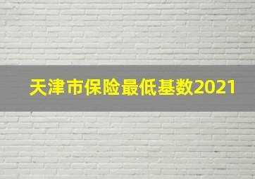 天津市保险最低基数2021