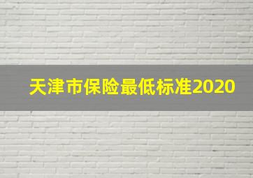 天津市保险最低标准2020