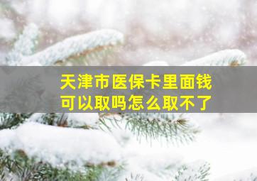 天津市医保卡里面钱可以取吗怎么取不了