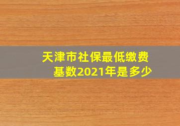 天津市社保最低缴费基数2021年是多少