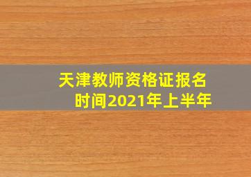 天津教师资格证报名时间2021年上半年