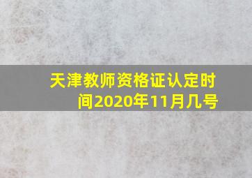 天津教师资格证认定时间2020年11月几号