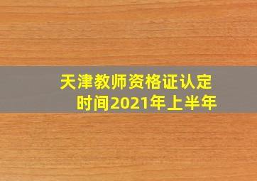 天津教师资格证认定时间2021年上半年