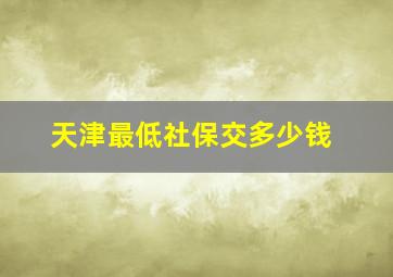 天津最低社保交多少钱