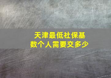 天津最低社保基数个人需要交多少